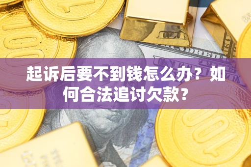 北京起诉后要不到钱怎么办？如何合法追讨欠款？