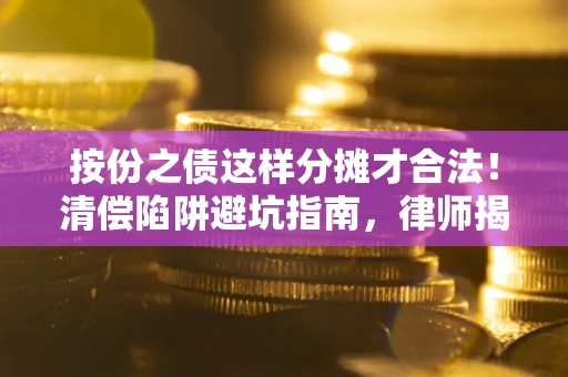 北京按份之债这样分摊才合法！清偿陷阱避坑指南，律师揭秘关键条款