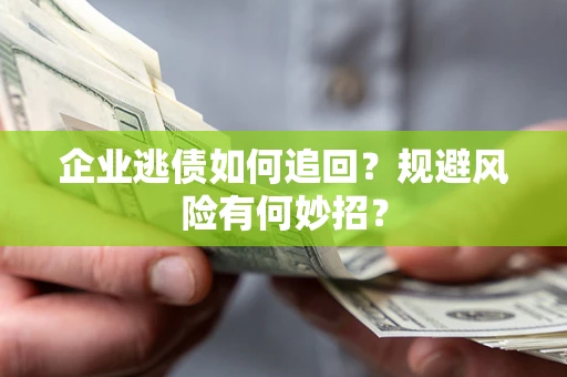 北京企业逃债如何追回？规避风险有何妙招？