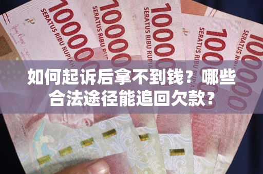 北京如何起诉后拿不到钱？哪些合法途径能追回欠款？