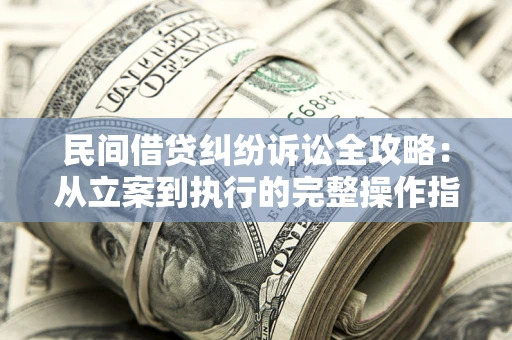 北京民间借贷纠纷诉讼全攻略：从立案到执行的完整操作指南