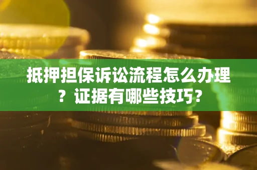 北京抵押担保诉讼流程怎么办理？证据有哪些技巧？