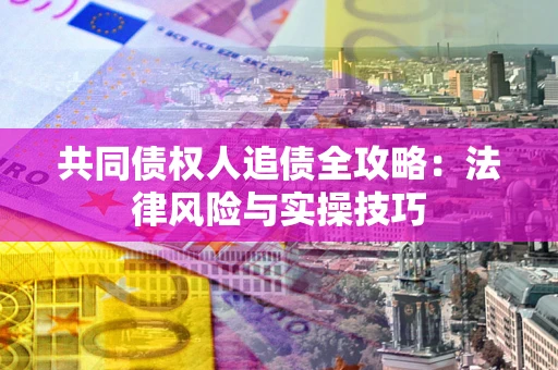 北京共同债权人追债全攻略：法律风险与实操技巧