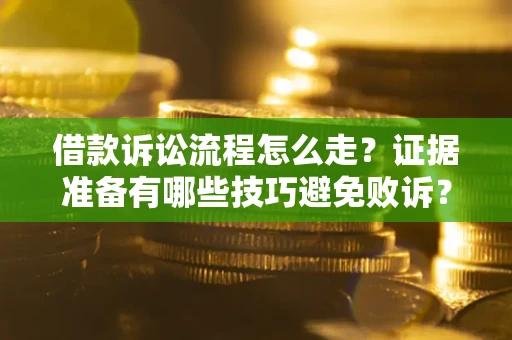 北京借款诉讼流程怎么走？证据准备有哪些技巧避免败诉？