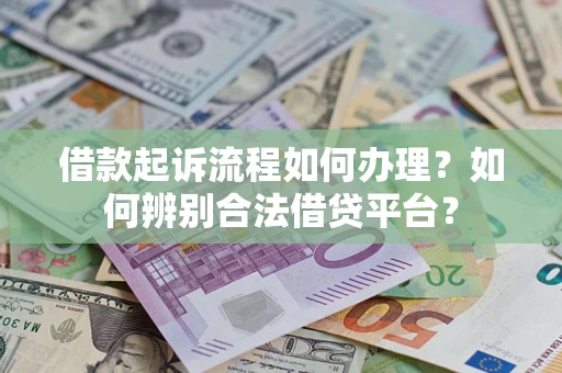 北京借款起诉流程如何办理？如何辨别合法借贷平台？