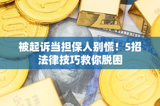 北京被起诉当担保人别慌！5招法律技巧救你脱困
