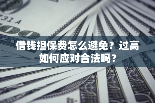 北京借钱担保费怎么避免？过高如何应对合法吗？