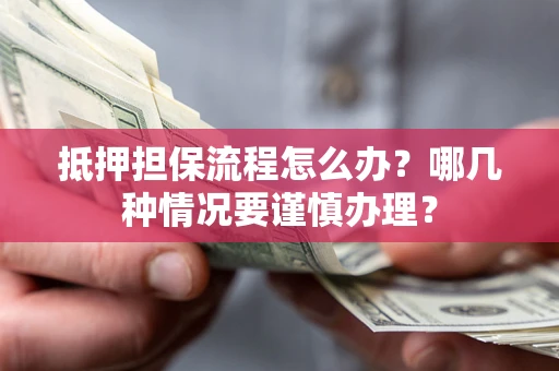 北京抵押担保流程怎么办？哪几种情况要谨慎办理？