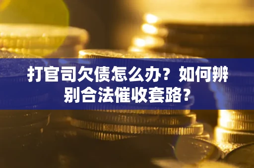 北京打官司欠债怎么办？如何辨别合法催收套路？