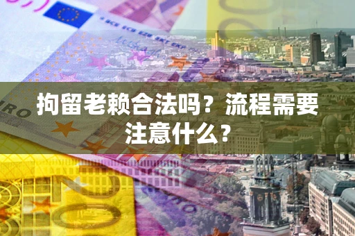 北京拘留老赖合法吗？流程需要注意什么？