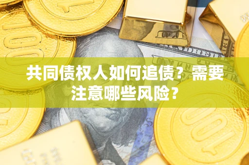 北京共同债权人如何追债？需要注意哪些风险？
