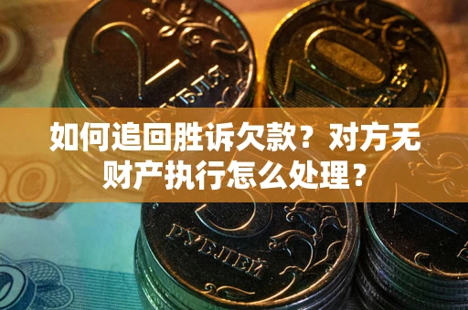 北京如何追回胜诉欠款？对方无财产执行怎么处理？