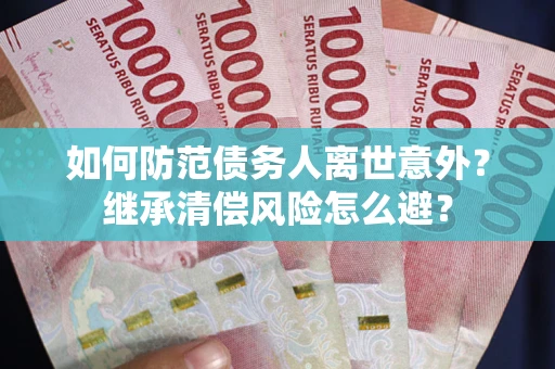 北京如何防范债务人离世意外？继承清偿风险怎么避？