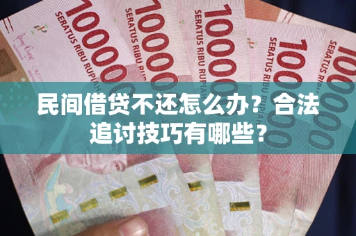 北京民间借贷不还怎么办？合法追讨技巧有哪些？