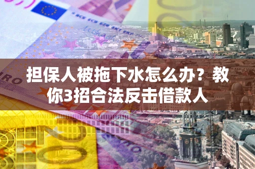 北京担保人被拖下水怎么办？教你3招合法反击借款人