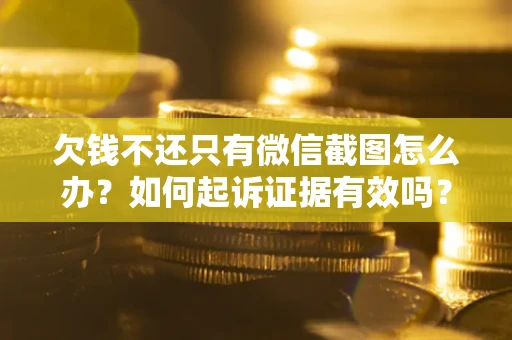 北京欠钱不还只有微信截图怎么办？如何起诉证据有效吗？