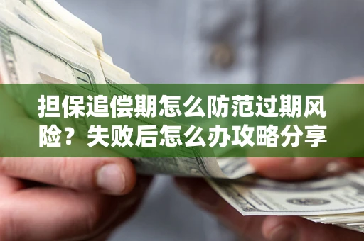 北京担保追偿期怎么防范过期风险？失败后怎么办攻略分享