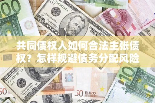 北京共同债权人如何合法主张债权？怎样规避债务分配风险？