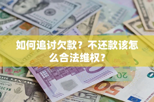 北京如何追讨欠款？不还款该怎么合法维权？