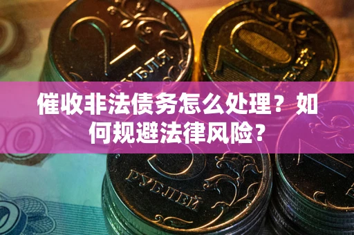 北京催收非法债务怎么处理？如何规避法律风险？