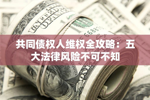 北京共同债权人维权全攻略：五大法律风险不可不知