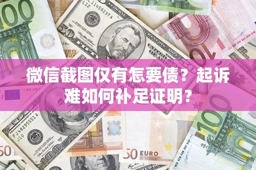 北京微信截图仅有怎要债？起诉难如何补足证明？