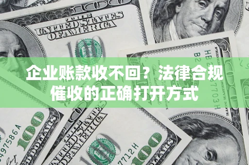 北京企业账款收不回？法律合规催收的正确打开方式