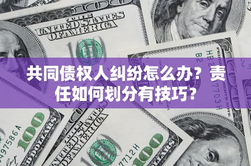 北京共同债权人纠纷怎么办？责任如何划分有技巧？