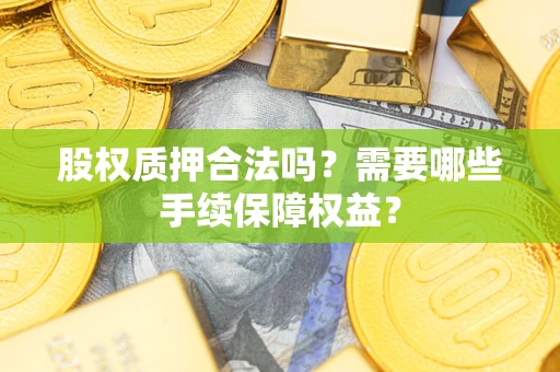 北京股权质押合法吗？需要哪些手续保障权益？