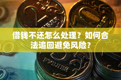 北京借钱不还怎么处理？如何合法追回避免风险？