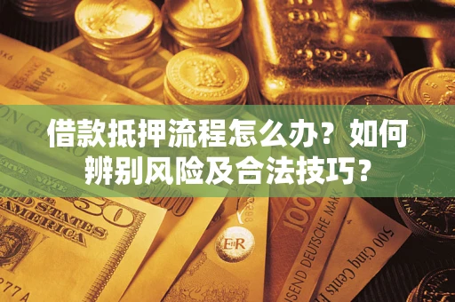 北京借款抵押流程怎么办？如何辨别风险及合法技巧？
