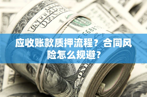 北京应收账款质押流程？合同风险怎么规避？