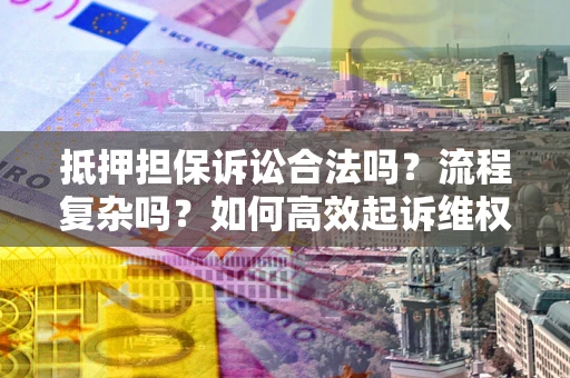 北京抵押担保诉讼合法吗？流程复杂吗？如何高效起诉维权？