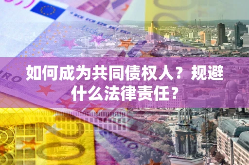 北京如何成为共同债权人？规避什么法律责任？