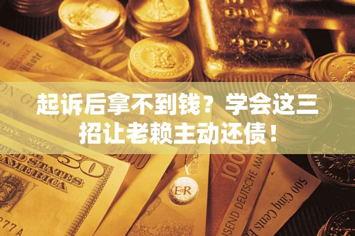 北京起诉后拿不到钱？学会这三招让老赖主动还债！