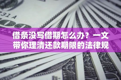 北京借条没写借期怎么办？一文带你理清还款期限的法律规则