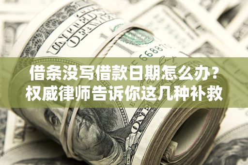 北京借条没写借款日期怎么办？权威律师告诉你这几种补救方法！