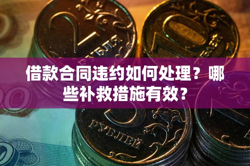 北京借款合同违约如何处理？哪些补救措施有效？