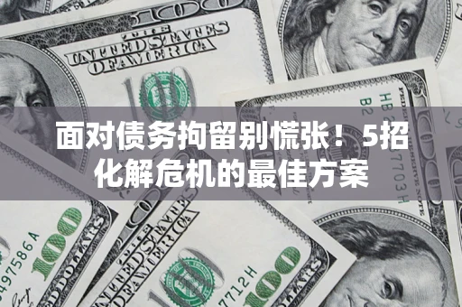 北京面对债务拘留别慌张！5招化解危机的最佳方案