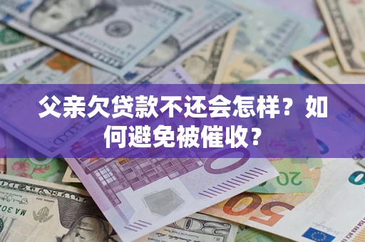 北京父亲欠贷款不还会怎样？如何避免被催收？