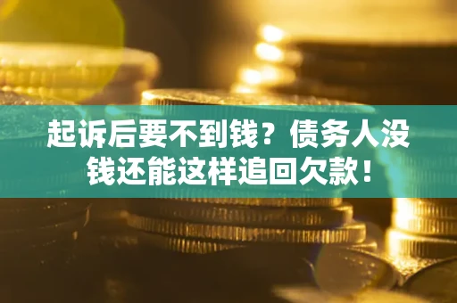 北京起诉后要不到钱？债务人没钱还能这样追回欠款！