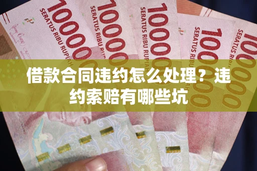 北京借款合同违约怎么处理？违约索赔有哪些坑