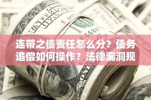 北京连带之债责任怎么分？债务追偿如何操作？法律漏洞规避指南