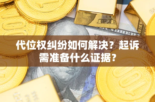 北京代位权纠纷如何解决？起诉需准备什么证据？