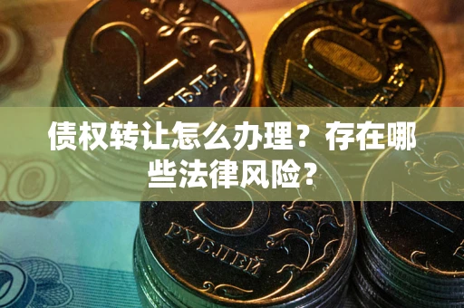 北京债权转让怎么办理？存在哪些法律风险？