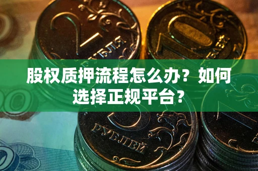 北京股权质押流程怎么办？如何选择正规平台？
