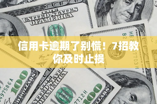 北京信用卡逾期了别慌！7招教你及时止损