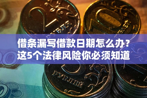 北京借条漏写借款日期怎么办？这5个法律风险你必须知道
