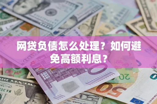 北京网贷负债怎么处理？如何避免高额利息？