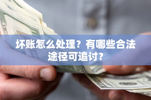 北京坏账怎么处理？有哪些合法途径可追讨？